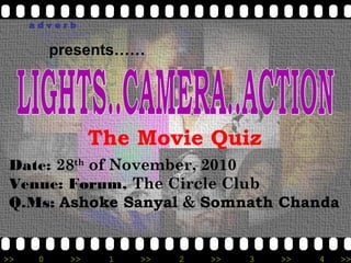adverb
      reach out with us


          presents……




                          The Movie Quiz
 Date: 28th of November, 2010
 Venue: Forum, The Circle Club
 Q.Ms: Ashoke Sanyal & Somnath Chanda


>>    0          >>        1   >>   2   >>   3   >>   4   >>
 