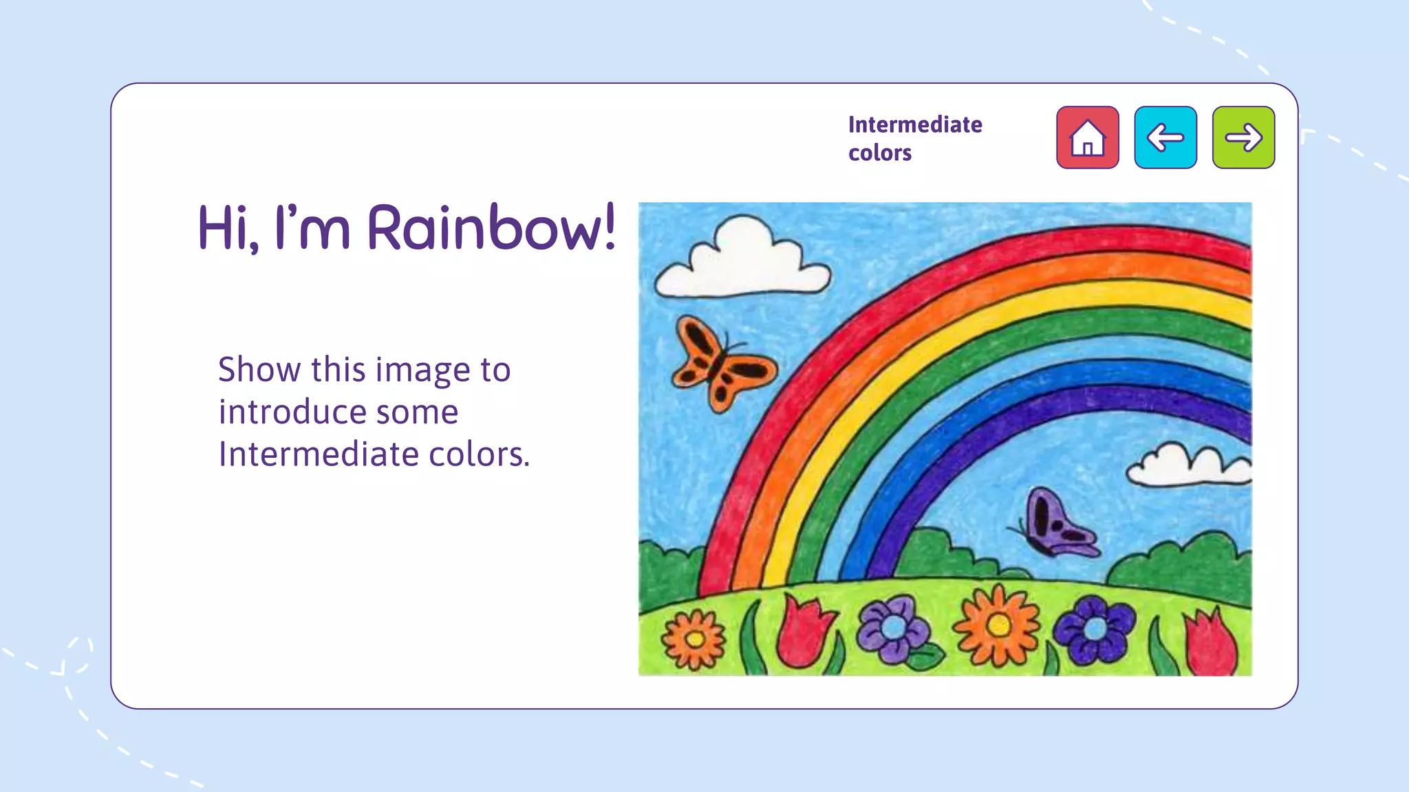 Hi, I’m Rainbow!
Intermediate
colors
Show this image to
introduce some
Intermediate colors.
 
