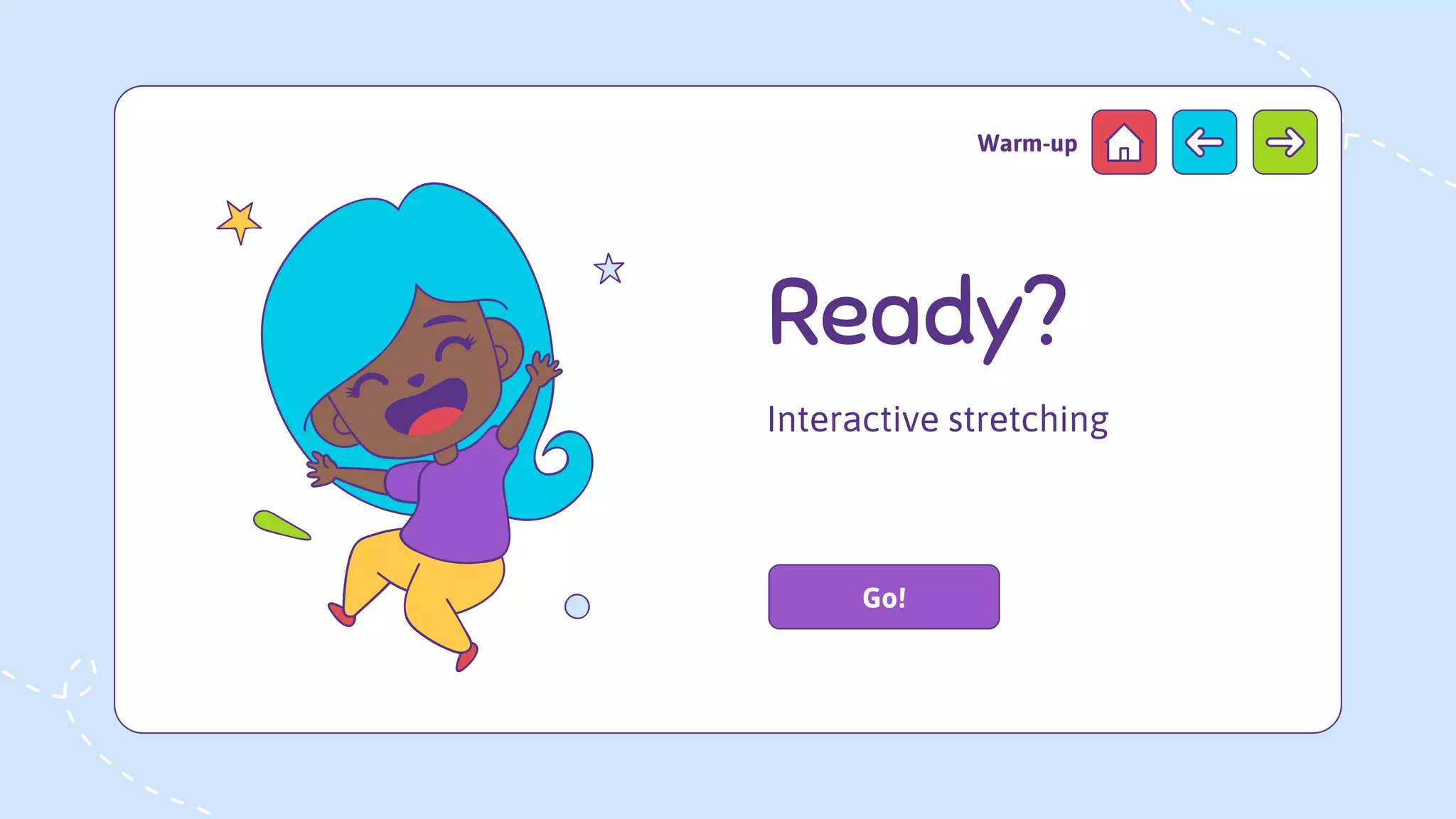 Ready?
Warm-up
Go!
Interactive stretching
 