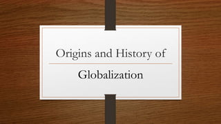 Origins and History of
Globalization
 