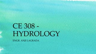 CE 308 -
HYDROLOGY
ENGR. ANJI LAGRADA
 