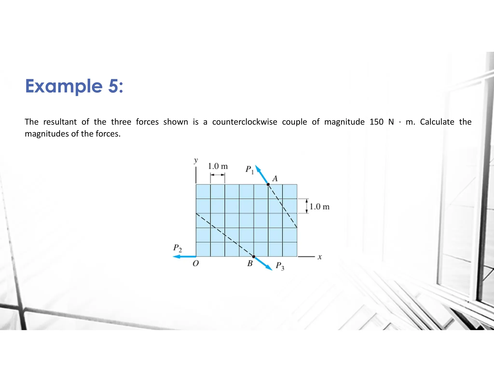 The resultant of the three forces shown is a counterclockwise couple of magnitude 150 N · m. Calculate the
magnitudes of the forces.
Example 5:
 