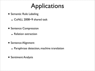 Applications
• Semantic Role Labeling
  - CoNLL 2008~9 shared task
• Sentence Compression
  - Relation extraction
• Sentence Alignment
  - Paraphrase detection, machine translation
• Sentiment Analysis
 