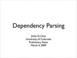 Dependency Parsing
        Jinho D. Choi
    University of Colorado
      Preliminary Exam
        March 4, 2009
 