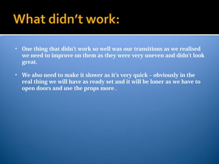 • One thing that didn’t work so well was our transitions as we realised
we need to improve on them as they were very uneve...