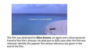 This film was dedicated to Allen Greene, an agent and a close personal
friend of the film's director. He died due to AIDS soon after the film was
released. Identify this popular film whose reference was given in the
end of the film.
 