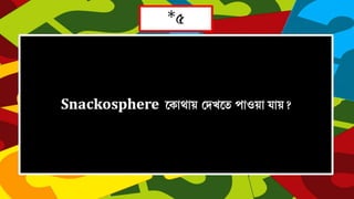 *
Snackosphere 
  
 