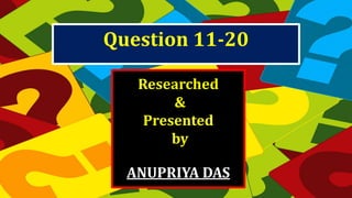 Researched
&
Presented
by
ANUPRIYA DAS
Question 11-20
 