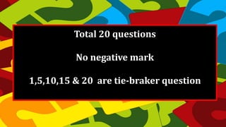 Total 20 questions
No negative mark
1,5,10,15 & 20 are tie-braker question
 