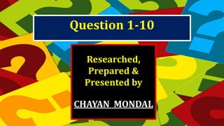Researched,
Prepared &
Presented by
CHAYAN MONDAL
Question 1-10
 
