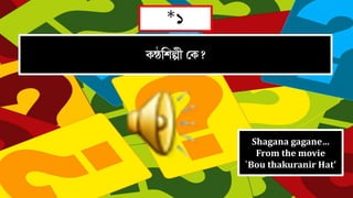 *1
 
Shagana gagane…
From the movie
`Bou thakuranir Hat’
 