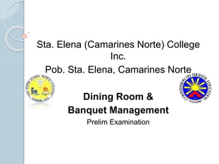 Sta. Elena (Camarines Norte) College
Inc.
Pob. Sta. Elena, Camarines Norte
Dining Room &
Banquet Management
Prelim Examination
 