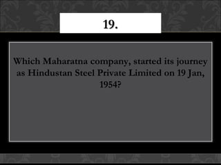 19.19.
Which Maharatna company, started its journey
as Hindustan Steel Private Limited on 19 Jan,
1954?
 