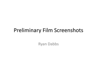 Preliminary Film Screenshots
Ryan Dabbs
 
