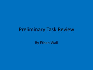 Preliminary Task Review
By Ethan Wall

 