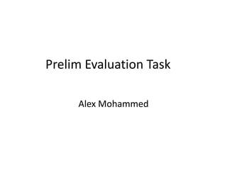 Prelim Evaluation Task
Alex Mohammed
 