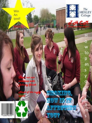 Win An ipod! T H C M The Henley College Magazine. PAGE 5! How to pass your exams Check out our interview with Johnny Smith  Head of the rugby squad Smoking, how is it affecting you? 