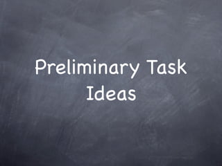 Preliminary Task
      Ideas
 