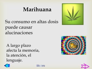 Marihuana

Su consumo en altas dosis
puede causar
alucinaciones

A largo plazo
afecta la memoria,
la atención, el
lenguaje.
 