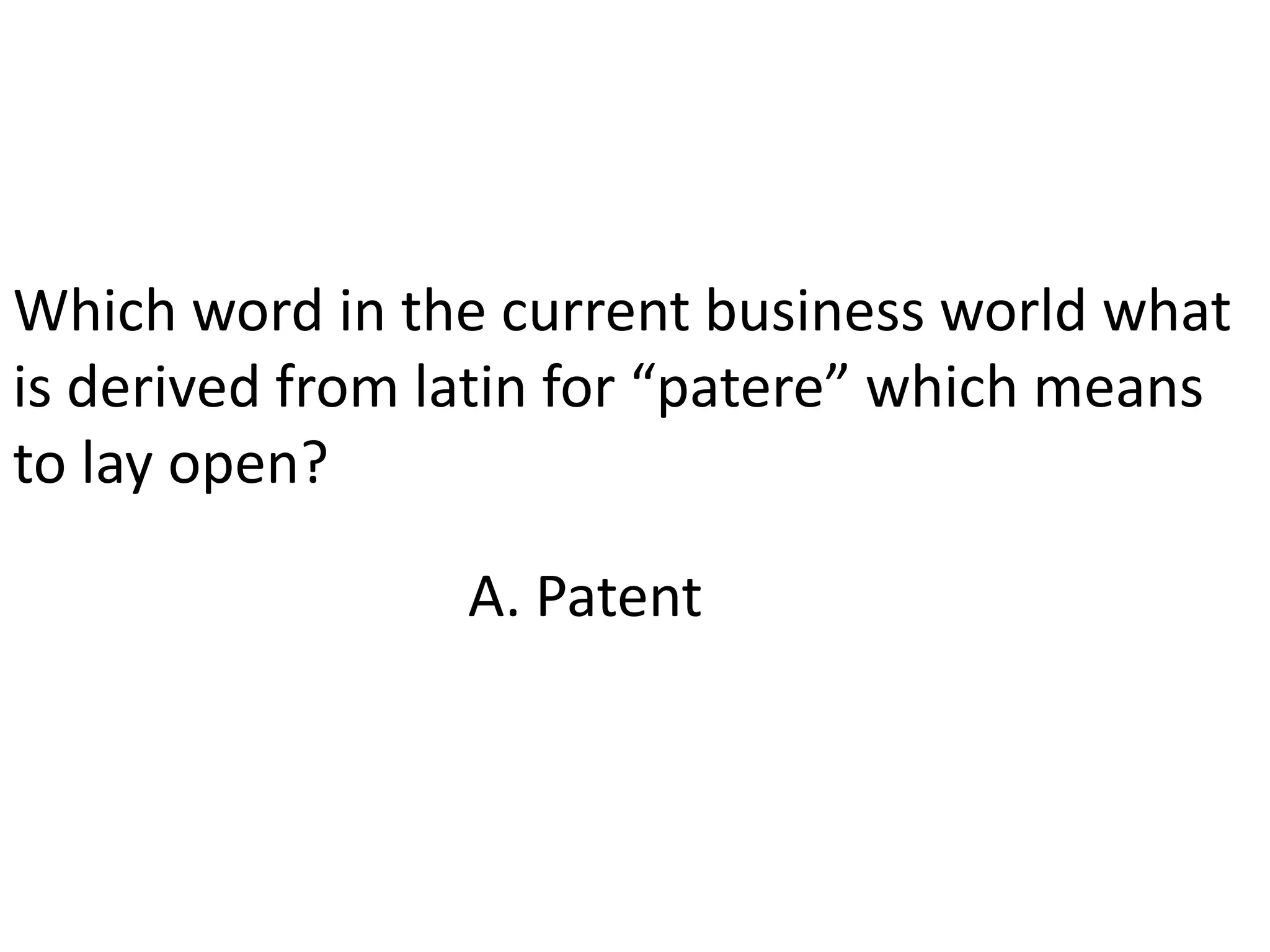 Which word in the current business world what is derived from latin for “patere” which means to lay open?A. Patent