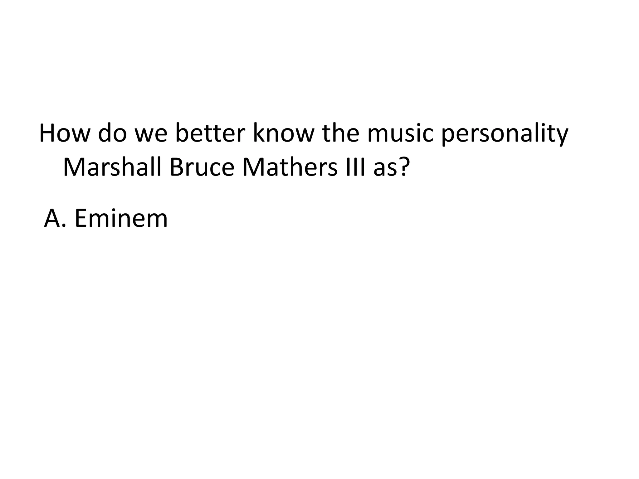 How do we better know the music personality Marshall Bruce Mathers III as?A. Eminem