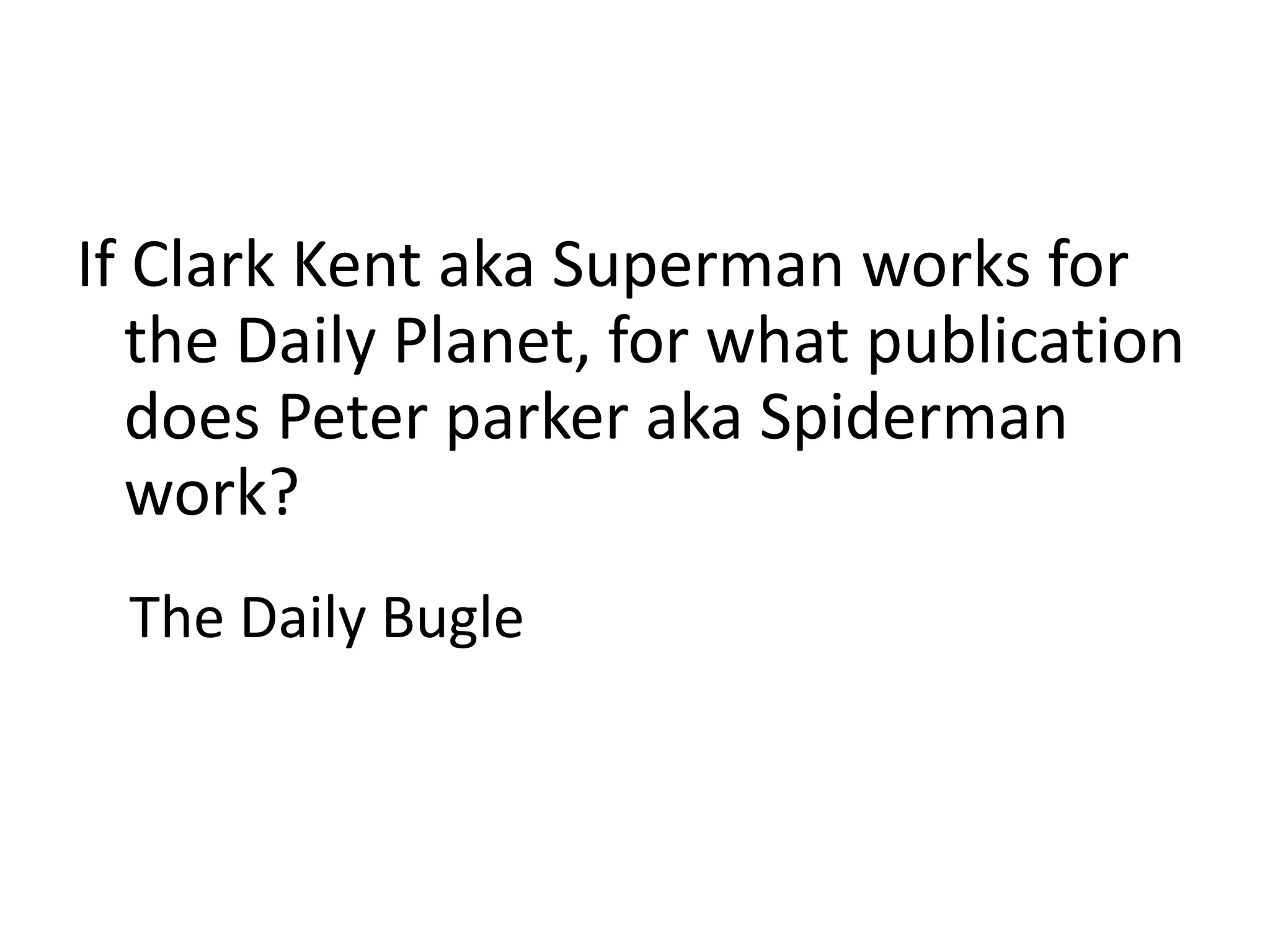 If Clark Kent aka Superman works for the Daily Planet, for what publication does Peter parker aka Spiderman work?The Daily Bugle