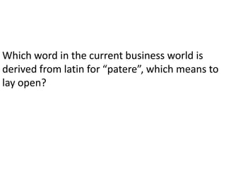 Which word in the current business world is derived from latin for “patere”, which means to lay open? 