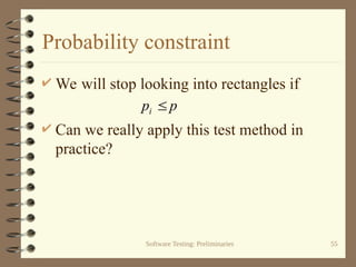 Software Testing: Preliminaries 55
Probability constraint
 We will stop looking into rectangles if
 Can we really apply this test method in
practice?
p
pi 
 