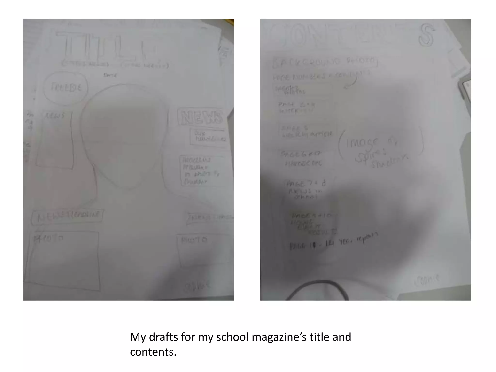 My drafts for my school magazine’s title and
contents.