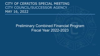 CITY OF CERRITOS SPECIAL MEETING
CITY COUNCIL/SUCCESSOR AGENCY
MAY 16, 2022
Preliminary Combined Financial Program
Fiscal Year 2022-2023
1
 