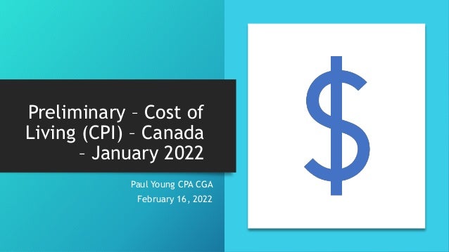 Preliminary – Cost of
Living (CPI) – Canada
– January 2022
Paul Young CPA CGA
February 16, 2022
 