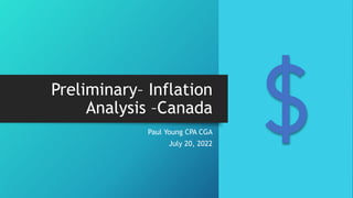 Preliminary– Inflation
Analysis –Canada
Paul Young CPA CGA
July 20, 2022
 
