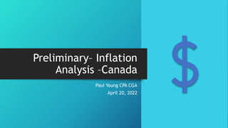 Preliminary– Inflation
Analysis –Canada
Paul Young CPA CGA
April 20, 2022
 