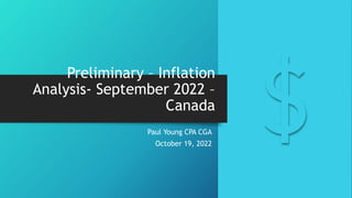 Preliminary – Inflation
Analysis- September 2022 –
Canada
Paul Young CPA CGA
October 19, 2022
 