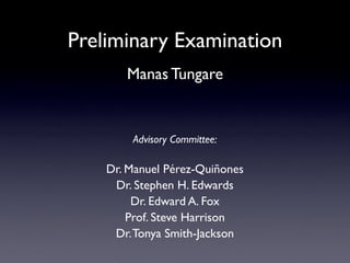 Preliminary Examination
       Manas Tungare


        Advisory Committee:

    Dr. Manuel Pérez-Quiñones
     Dr. Stephen H. Edwards
         Dr. Edward A. Fox
        Prof. Steve Harrison
     Dr. Tonya Smith-Jackson