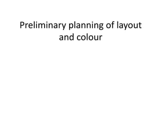 Preliminary planning of layout
and colour