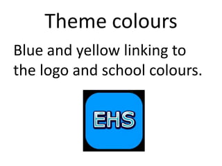 Theme colours
Blue and yellow linking to
the logo and school colours.