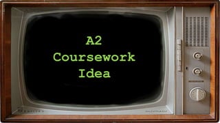 A2
Coursework
Idea
 