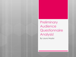 Preliminary 
Audience 
Questionnaire 
Analysis! 
By Laura Naylor 
 