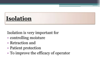 Isolation

Isolation is very important for
• controlling moisture
• Retraction and
• Patient protection
• To improve the efficacy of operator
 