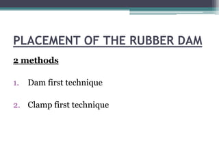 PLACEMENT OF THE RUBBER DAM
2 methods

1.   Dam first technique

2. Clamp first technique
 