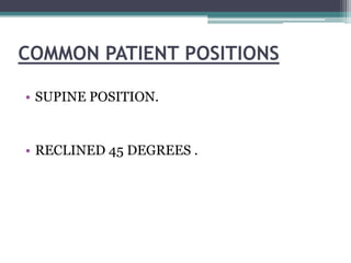 COMMON PATIENT POSITIONS

• SUPINE POSITION.


• RECLINED 45 DEGREES .
 