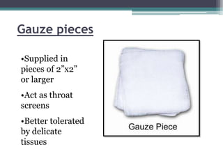 Gauze pieces

•Supplied in
pieces of 2”x2”
or larger
•Act as throat
screens
•Better tolerated
by delicate
tissues
 