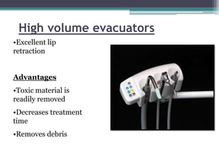 High volume evacuators
•Excellent lip
retraction


Advantages
•Toxic material is
readily removed
•Decreases treatment
time
•Removes debris
 