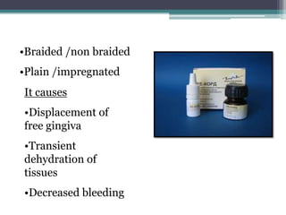 •Braided /non braided
•Plain /impregnated
It causes
•Displacement of
free gingiva
•Transient
dehydration of
tissues
•Decreased bleeding
 