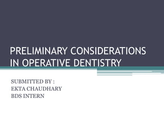 PRELIMINARY CONSIDERATIONS
IN OPERATIVE DENTISTRY
SUBMITTED BY :
EKTA CHAUDHARY
BDS INTERN
 