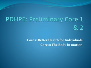 Core 1: Better Health for Individuals 
Core 2: The Body In motion 
 