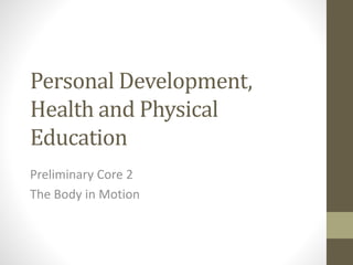 Personal Development, 
Health and Physical 
Education 
Preliminary Core 2 
The Body in Motion 
 
