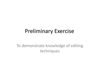 Preliminary Exercise
To demonstrate knowledge of editing
techniques
 