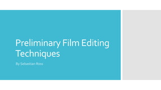 Preliminary Film Editing
Techniques
By Sebastian Ross
 